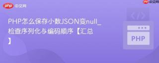 PHP怎么保存小数JSON变null_检查序列化与编码顺序【汇总】