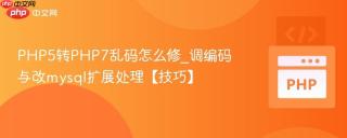 PHP5转PHP7乱码怎么修_调编码与改mysql扩展处理【技巧】
