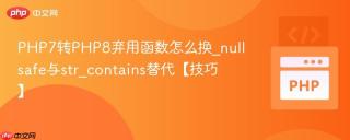 PHP7转PHP8弃用函数怎么换_nullsafe与str_contains替代【技巧】