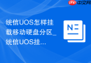 统信UOS怎样挂载移动硬盘分区_统信UOS挂载硬盘步骤【存储】