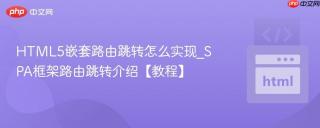HTML5嵌套路由跳转怎么实现_SPA框架路由跳转介绍【教程】