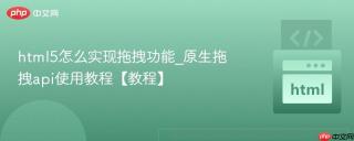 html5怎么实现拖拽功能_原生拖拽api使用教程【教程】