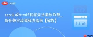 asp生成html5视频无法播放咋整_媒体兼容故障解决指南【解答】