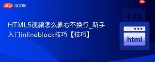 HTML5视频怎么靠右不换行_新手入门inlineblock技巧【技巧】
