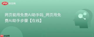网页能用免费ai助手吗_网页用免费ai助手步骤【在线】