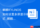 麒麟KYLINOS如何设置多屏显示模式_麒麟KYLINOS设多屏模式法【布局】