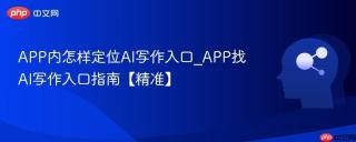 APP内怎样定位AI写作入口_APP找AI写作入口指南【精准】