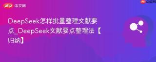 DeepSeek怎样批量整理文献要点_DeepSeek文献要点整理法【归纳】