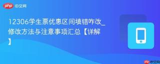 12306学生票优惠区间填错咋改_修改方法与注意事项汇总【详解】