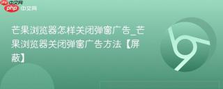 芒果浏览器怎样关闭弹窗广告_芒果浏览器关闭弹窗广告方法【屏蔽】