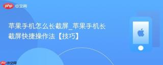 苹果手机怎么长截屏_苹果手机长截屏快捷操作法【技巧】