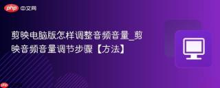 剪映电脑版怎样调整音频音量_剪映音频音量调节步骤【方法】