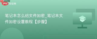 笔记本怎么给文件加密_笔记本文件加密设置教程【步骤】
