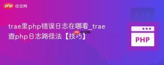 trae里php错误日志在哪看_trae查php日志路径法【技巧】