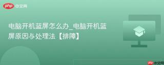 电脑开机蓝屏怎么办_电脑开机蓝屏原因与处理法【排障】