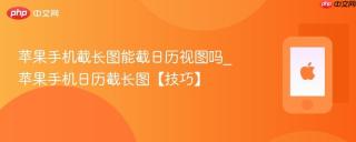 苹果手机截长图能截日历视图吗_苹果手机日历截长图【技巧】