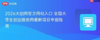 2026大创网官方网站入口 全国大学生创业服务网最新项目申报指南