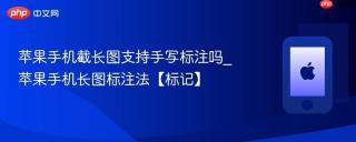 苹果手机截长图支持手写标注吗_苹果手机长图标注法【标记】