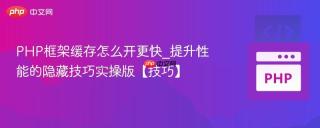 PHP框架缓存怎么开更快_提升性能的隐藏技巧实操版【技巧】