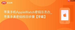 苹果手机AppleWatch密码忘怎办_苹果手表密码找回步骤【穿戴】