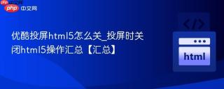优酷投屏html5怎么关_投屏时关闭html5操作汇总【汇总】
