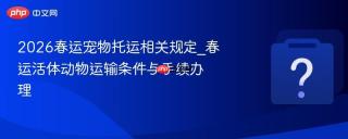 2026春运宠物托运相关规定_春运活体动物运输条件与手续办理