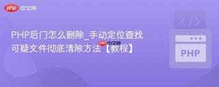 PHP后门怎么删除_手动定位查找可疑文件彻底清除方法【教程】