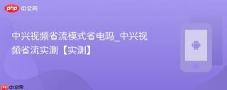 中兴视频省流模式省电吗_中兴视频省流实测【实测】