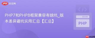 php7和php8框架兼容有啥坑_版本差异避坑实用汇总【汇总】