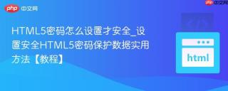 HTML5密码怎么设置才安全_设置安全HTML5密码保护数据实用方法【教程】