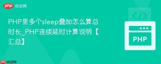PHP里多个sleep叠加怎么算总时长_PHP连续延时计算说明【汇总】