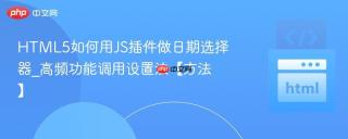 HTML5如何用JS插件做日期选择器_高频功能调用设置法【方法】