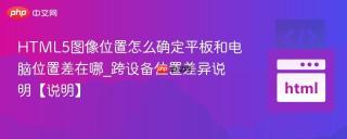 HTML5图像位置怎么确定平板和电脑位置差在哪_跨设备位置差异说明【说明】