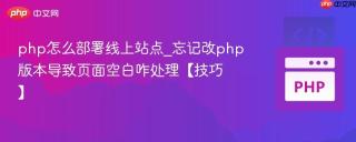 php怎么部署线上站点_忘记改php版本导致页面空白咋处理【技巧】