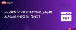 php魔术方法触发条件怎改_php魔术方法触发修改法【响应】