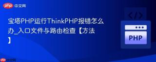 宝塔PHP运行ThinkPHP报错怎么办_入口文件与路由检查【方法】