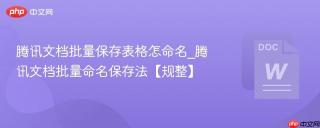 腾讯文档批量保存表格怎命名_腾讯文档批量命名保存法【规整】
