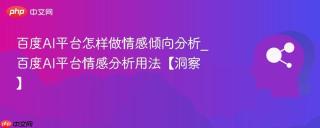 百度AI平台怎样做情感倾向分析_百度AI平台情感分析用法【洞察】