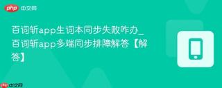 百词斩app生词本同步失败咋办_百词斩app多端同步排障解答【解答】