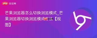 芒果浏览器怎么切换浏览模式_芒果浏览器切换浏览模式方法【视图】