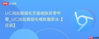 UC浏览器报名页面缩放异常咋整_UC浏览器报名缩放复原法【还原】
