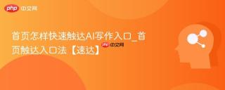 首页怎样快速触达AI写作入口_首页触达入口法【速达】