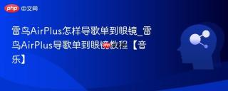 雷鸟AirPlus怎样导歌单到眼镜_雷鸟AirPlus导歌单到眼镜教程【音乐】