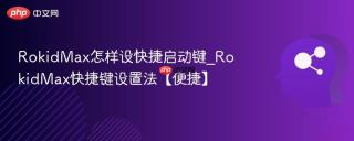RokidMax怎样设快捷启动键_RokidMax快捷键设置法【便捷】