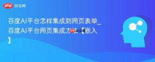 百度AI平台怎样集成到网页表单_百度AI平台网页集成方法【嵌入】