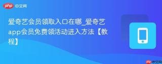 爱奇艺会员领取入口在哪_爱奇艺app会员免费领活动进入方法【教程】