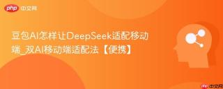 豆包AI怎样让DeepSeek适配移动端_双AI移动端适配法【便携】