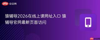 猿辅导2026在线上课网址入口 猿辅导官网最新页面访问
