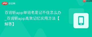 百词斩app单词老是记不住怎么办_百词斩app高效记忆实用方法【解答】