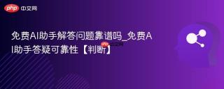 免费AI助手解答问题靠谱吗_免费AI助手答疑可靠性【判断】